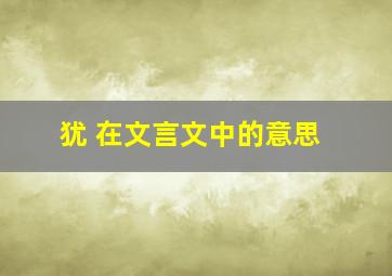 犹 在文言文中的意思